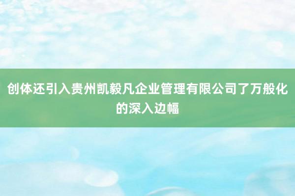 创体还引入贵州凯毅凡企业管理有限公司了万般化的深入边幅